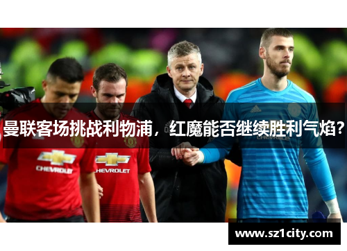 曼联客场挑战利物浦，红魔能否继续胜利气焰？
