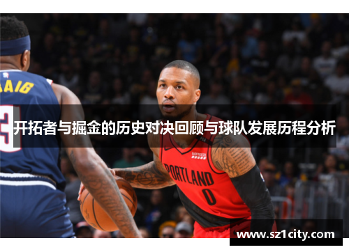 开拓者与掘金的历史对决回顾与球队发展历程分析