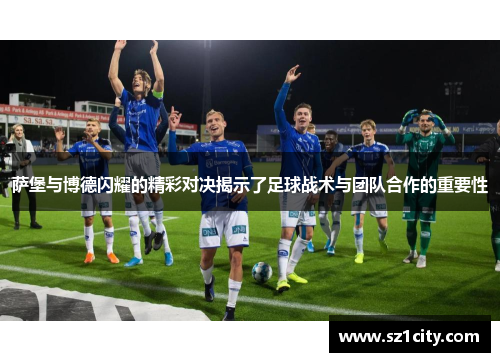 萨堡与博德闪耀的精彩对决揭示了足球战术与团队合作的重要性