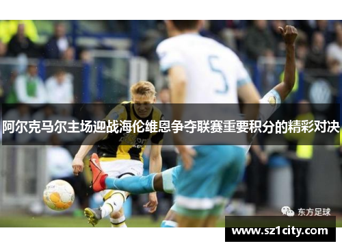 阿尔克马尔主场迎战海伦维恩争夺联赛重要积分的精彩对决