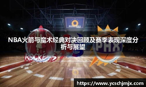 NBA火箭与魔术经典对决回顾及赛季表现深度分析与展望