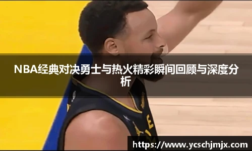 NBA经典对决勇士与热火精彩瞬间回顾与深度分析