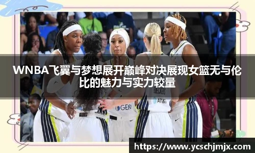 WNBA飞翼与梦想展开巅峰对决展现女篮无与伦比的魅力与实力较量