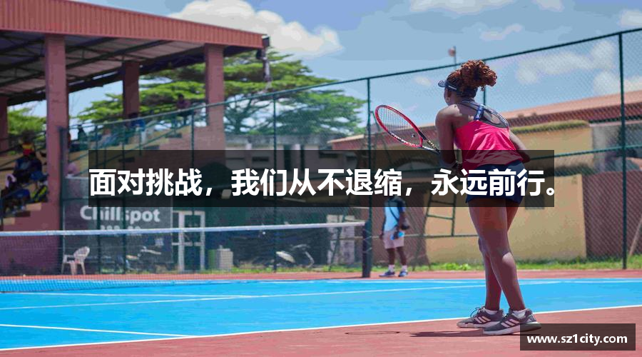 面对挑战，我们从不退缩，永远前行。